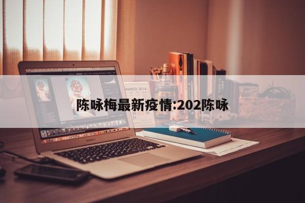 陈咏梅最新疫情：202陈咏
