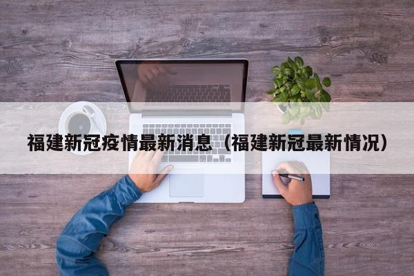 福建新冠疫情最新消息（福建新冠最新情况）