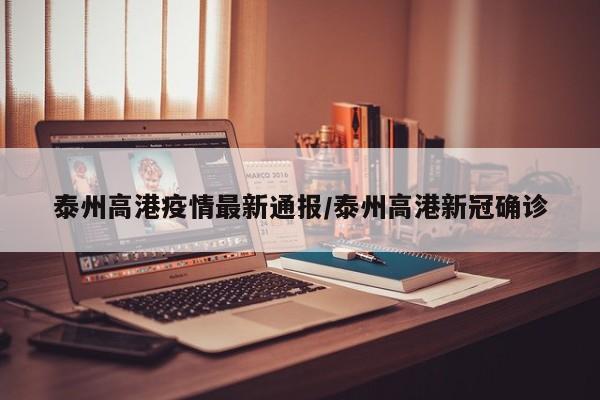 泰州高港疫情最新通报／泰州高港新冠确诊