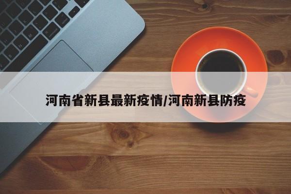河南省新县最新疫情／河南新县防疫