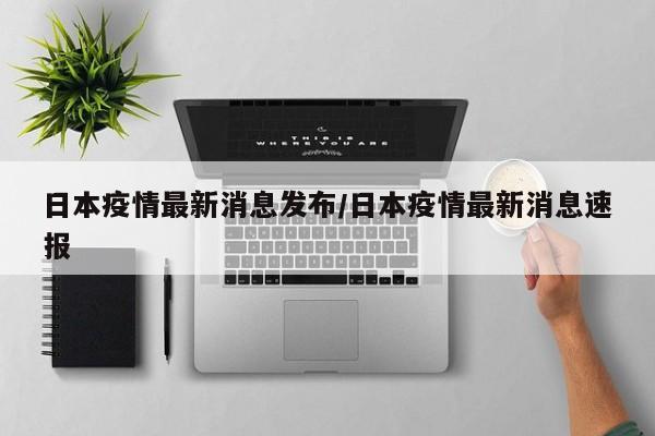 日本疫情最新消息发布／日本疫情最新消息速报