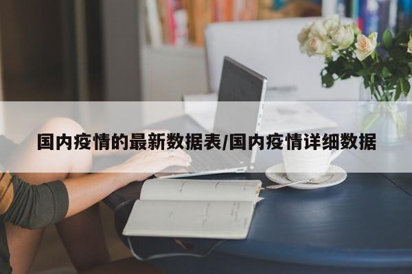 国内疫情的最新数据表／国内疫情详细数据