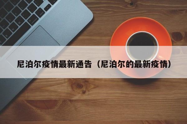 尼泊尔疫情最新通告（尼泊尔的最新疫情）